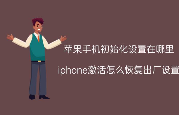 苹果手机初始化设置在哪里 iphone激活怎么恢复出厂设置？